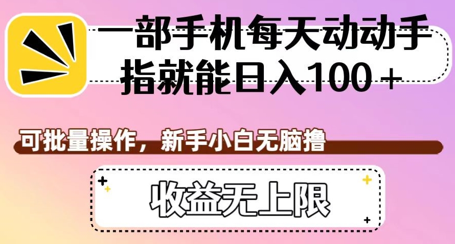 一部手机每天动动手指就能日入100+，可批量操作，新手小白无脑撸，收益无上限【揭秘】-云创网