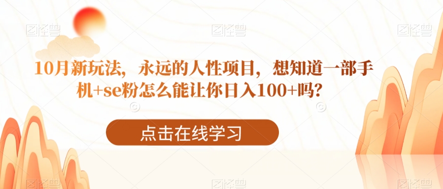 10月新玩法，永远的人性项目，想知道一部手机+se粉怎么能让你日入100+吗？-云创网