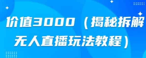 价值3000，揭秘拆解无人直播玩法教程-云创网