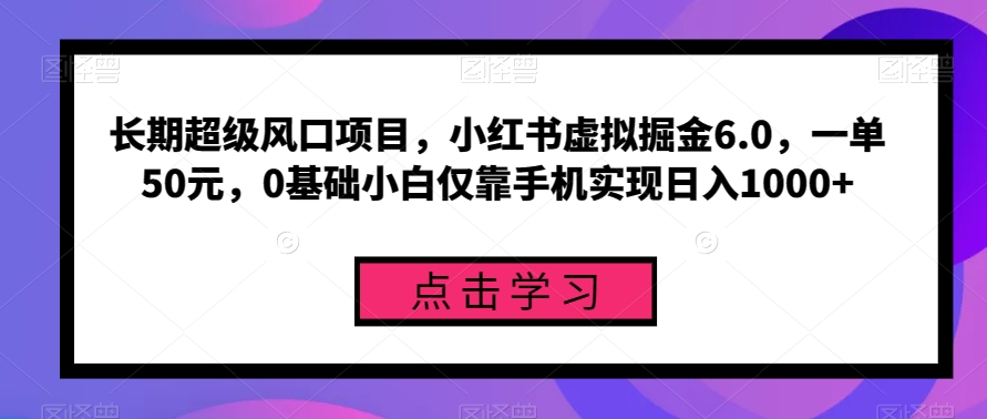 长期超级风口项目，小红书虚拟掘金6.0，一单50元，0基础小白仅靠手机实现日入1000+-云创网