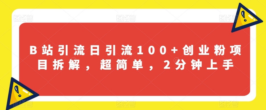 B站引流日引流100+创业粉项目拆解，超简单，2分钟上手【揭秘】-云创网