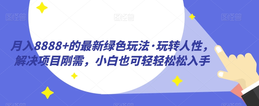 月入8888+的最新绿色玩法·玩转人性，解决项目刚需，小白也可轻轻松松入手-云创网