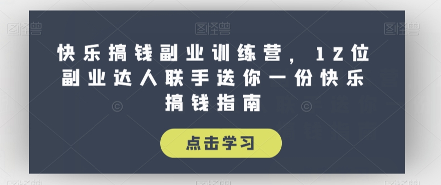 快乐搞钱副业训练营，12位副业达人联手送你一份快乐搞钱指南-云创网