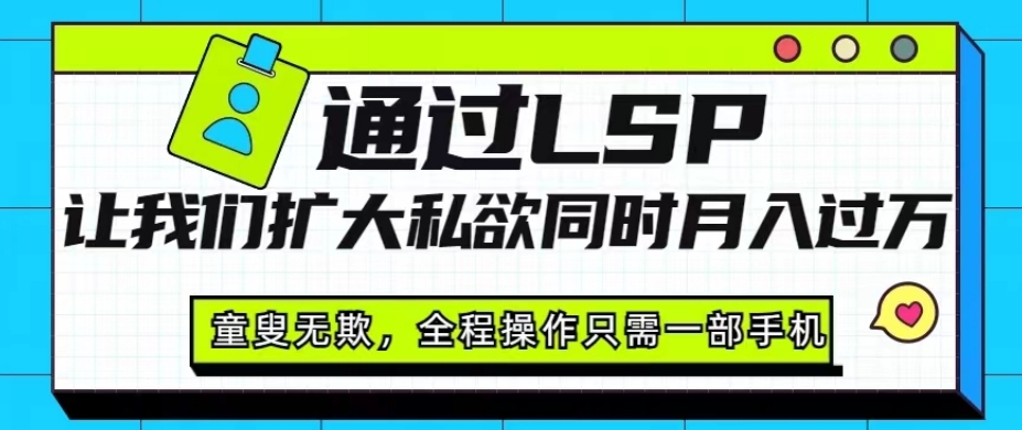 通过LSP让我们扩大私欲同时月入过万，童叟无欺，全程操作只需一部手机-云创网