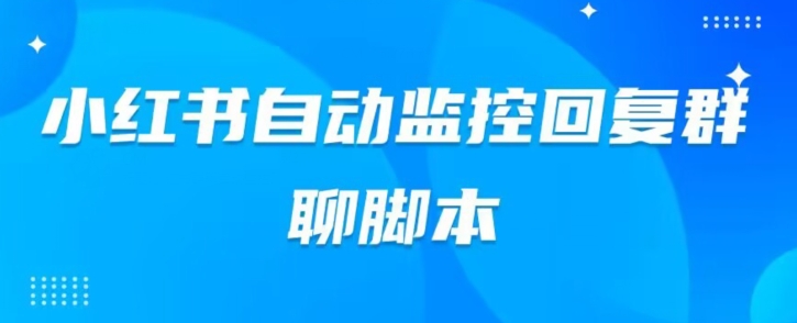 小红书群聊自动监控回复软件，脚本24小时实时监控小红书群聊-云创网