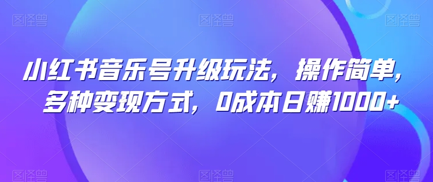 小红书音乐号升级玩法，操作简单，多种变现方式，0成本日赚1000+-云创网