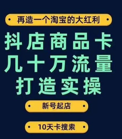 抖店商品卡几十万流量打造实操，从新号起店到一天几十万搜索、推荐流量完整实操步骤-云创网