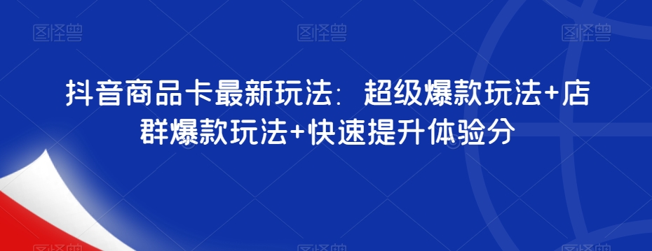 抖音商品卡最新玩法：超级爆款玩法+店群爆款玩法+快速提升体验分-云创网