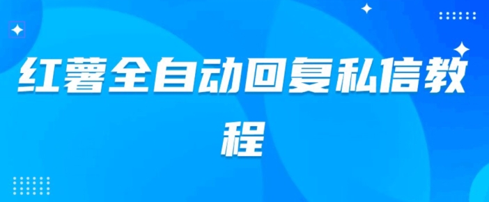 小红薯全自动回复私信脚本，第一时间推送自定义的内容-云创网