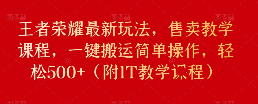 王者荣耀最新玩法，售卖教学课程，一键搬运简单操作，轻松500+（附1T教学课程）-云创网