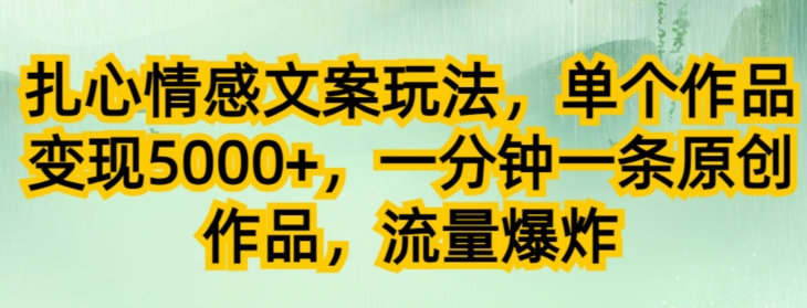 扎心情感文案玩法，单个作品变现5000+，一分钟一条原创作品，流量爆炸-云创网