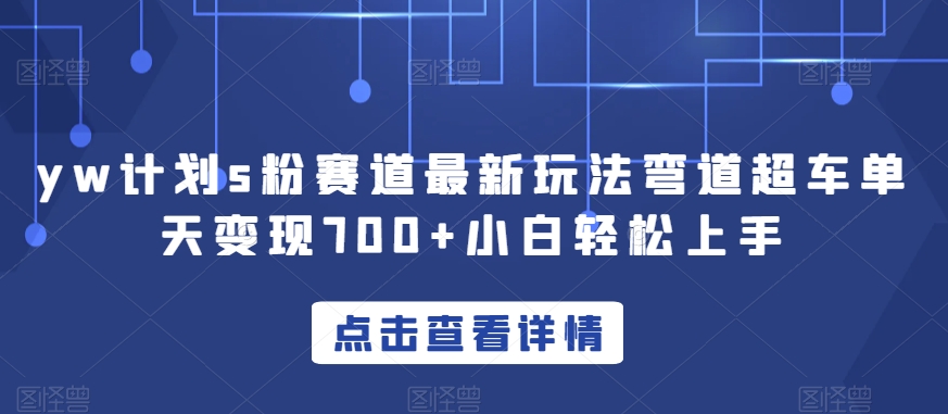 yw计划s粉赛道最新玩法弯道超车单天变现700+小白轻松上手-云创网