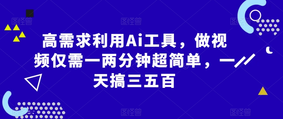 高需求利用Ai工具，做视频仅需一两分钟超简单，一天搞三五百-云创网