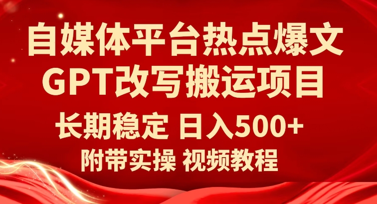 自媒体平台热点爆文GPT改写搬运项目，长期稳定日入500+-云创网