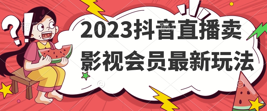 2023抖音直播卖影视会员最新玩法-云创网