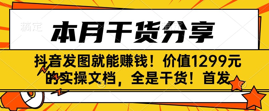 抖音发图就能赚钱！价值1299元的实操文档，全是干货！首发-云创网