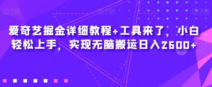 爱奇艺掘金详细教程+工具来了，小白轻松上手，实现无脑搬运日入2600+-云创网