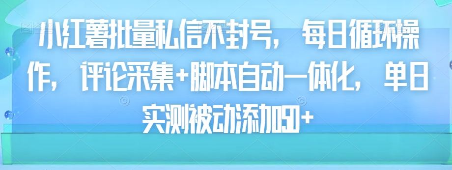 小红薯批量私信不封号，每日循环操作，评论采集+脚本自动一体化，单日实测被动添加50+-云创网