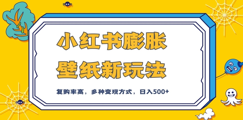 小红书膨胀壁纸新玩法，前端引流前端变现，后端私域多种组合变现方式，入500+【揭秘】-云创网