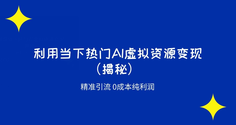 K首发利用当下热门AI虚拟资源精准引流变现0成本纯利润（揭秘）-云创网