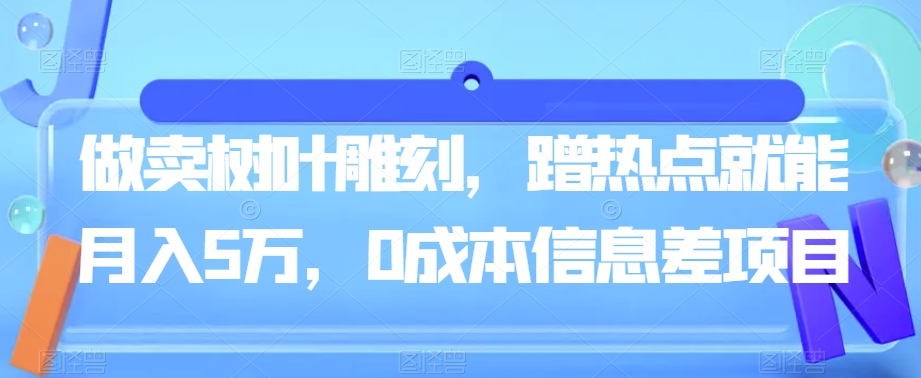 做卖树叶雕刻，蹭热点就能月入5万，0成本信息差项目-云创网