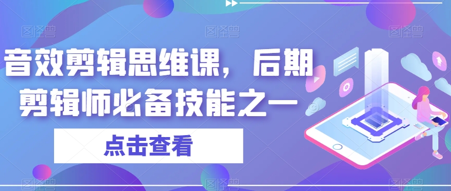 音效剪辑思维课，后期剪辑师必备技能之一-云创网