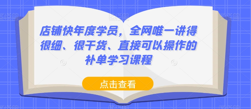 店铺快年度学员，全网唯一讲得很细、很干货、直接可以操作的补单学习课程-云创网