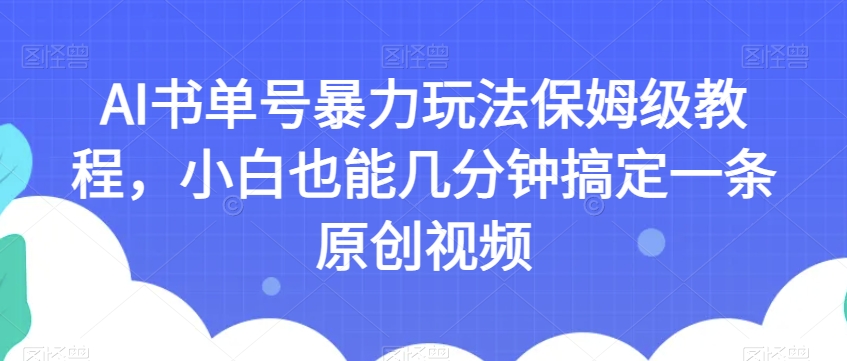 AI书单号暴力玩法保姆级教程，小白也能几分钟搞定一条原创视频【揭秘】-云创网