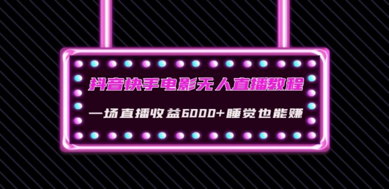 抖音快手电影无人直播教程：一场直播收益6000+睡觉也能赚(教程+软件)【揭秘】-云创网