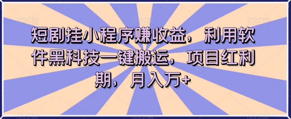 短剧挂小程序赚收益，利用软件黑科技一键搬运，项目红利期，月入万+【揭秘】-云创网