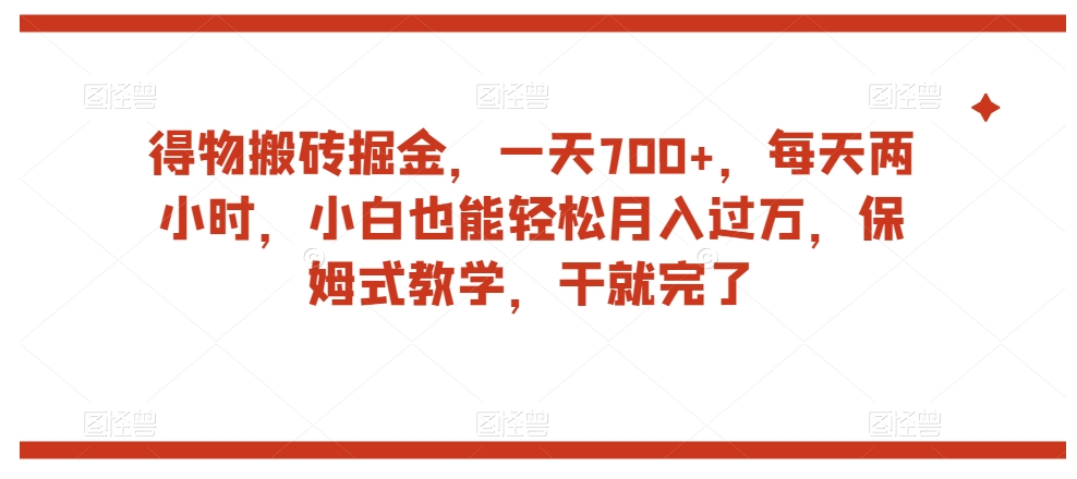 得物搬砖掘金，一天700+，每天两小时，小白也能轻松月入过万，保姆式教学，干就完了-云创网