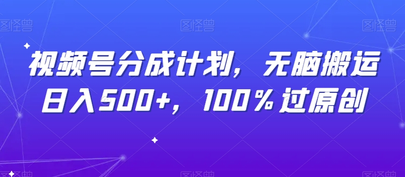 视频号分成计划，无脑搬运日入500+，100%过原创-云创网