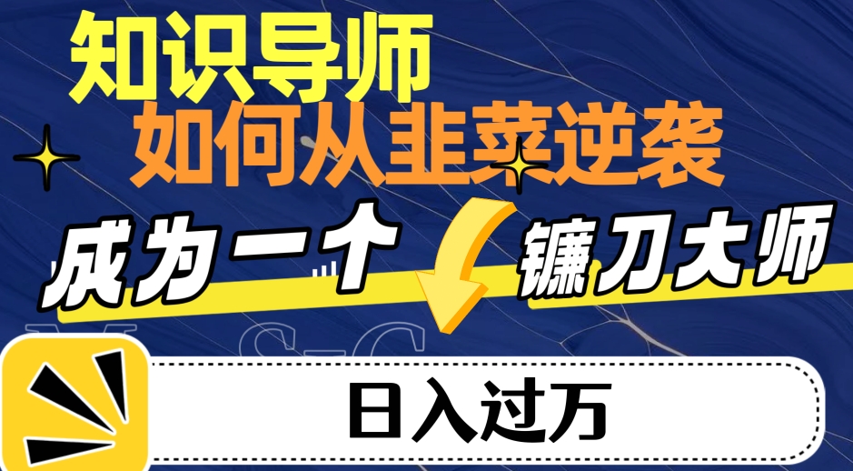 知识导师，如何从韭菜逆袭转变为日入过万的镰刀大师-云创网