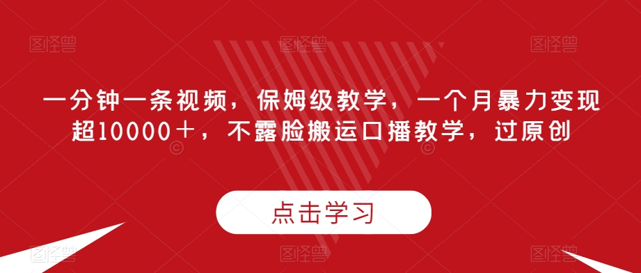 一分钟一条视频，保姆级教学，一个月暴力变现超10000＋，不露脸搬运口播教学，过原创-云创网