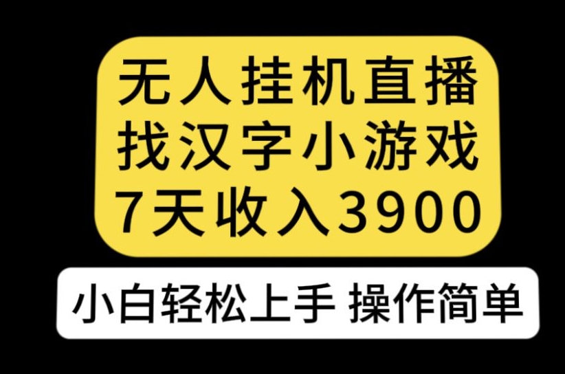 无人直播找汉字小游戏新玩法，7天收益3900，小白轻松上手人人可操作【揭秘】-云创网