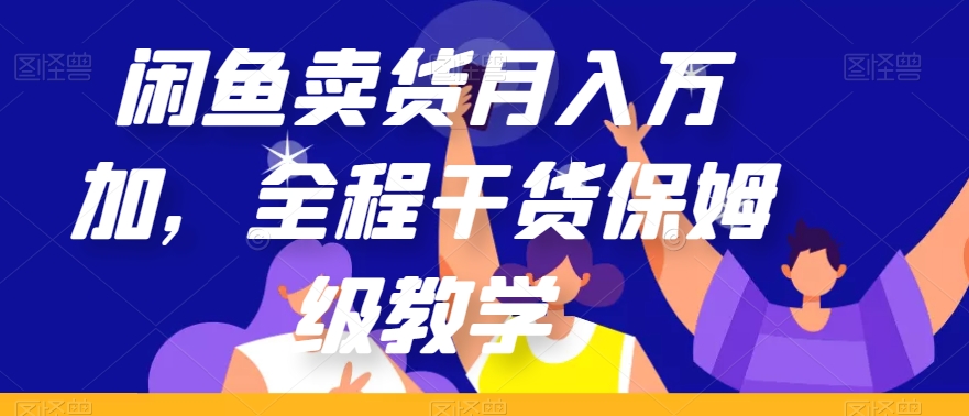 闲鱼卖货月入万加，全程干货保姆级教学【揭秘】-云创网