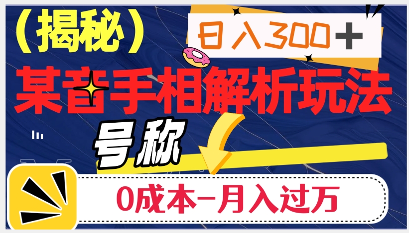 日入300+的，抖音手相解析玩法，号称0成本月入过万（揭秘）-云创网