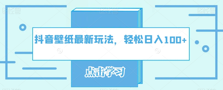 抖音壁纸最新玩法，轻松日入100+-云创网