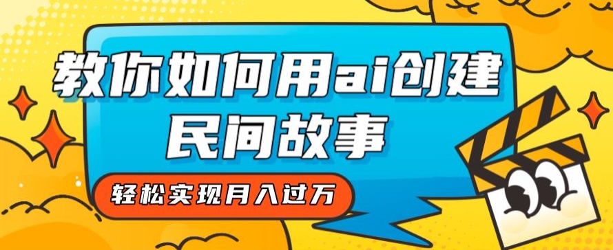 全新思路，教你如何用ai创建民间故事，轻松实现月入过万【揭秘】-云创网