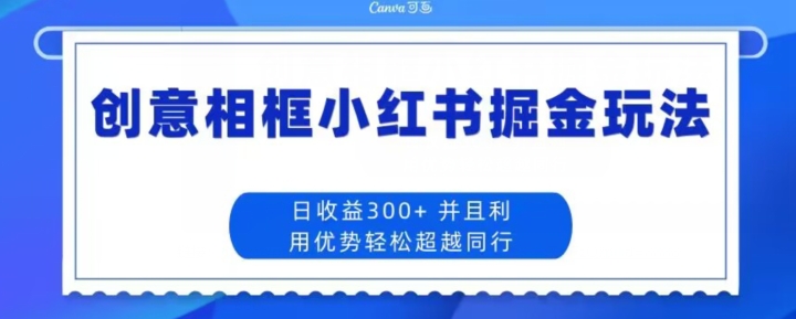 创意相框小红书掘金玩法日收益300+-云创网