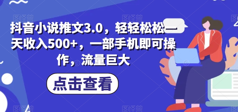 抖音小说推文3.0，轻轻松松一天收入500+，一部手机即可操作，流量巨大-云创网