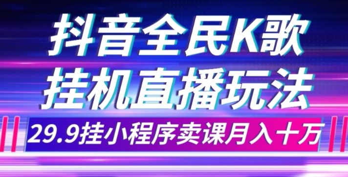 抖音全民K歌直播不露脸玩法，29.9挂小程序卖课月入10万-云创网