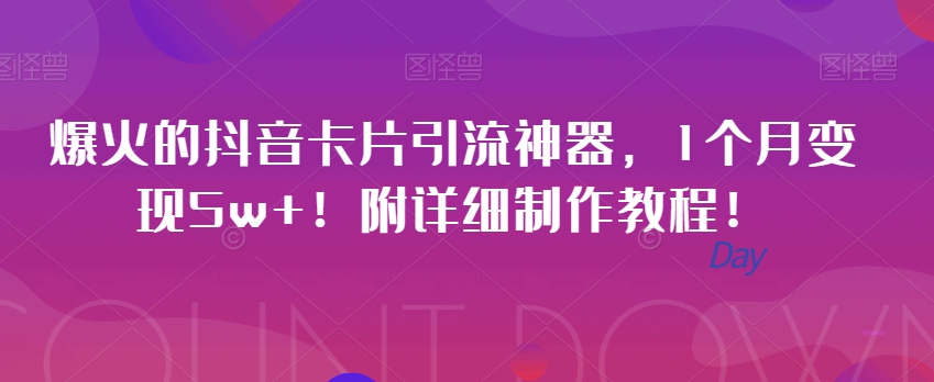 爆火的抖音卡片引流神器，1个月变现5w+！附详细制作教程！-云创网