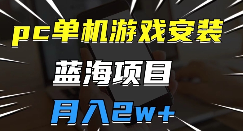 pc单机游戏安装包，蓝海项目，操作简单，小白可直接上手，月入2w【揭秘】-云创网