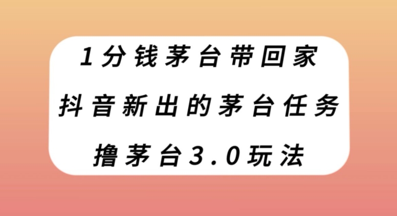 1分钱茅台带回家，抖音新出的茅台任务，撸茅台3.0玩法【揭秘】-云创网