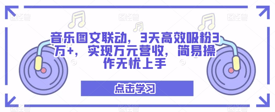 音乐图文联动，3天高效吸粉3万+，实现万元营收，简易操作无忧上手-云创网