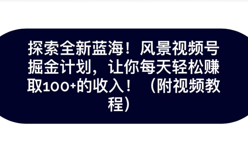 探索全新蓝海！抖音风景号掘金计划，让你每天轻松赚取100+的收入-云创网