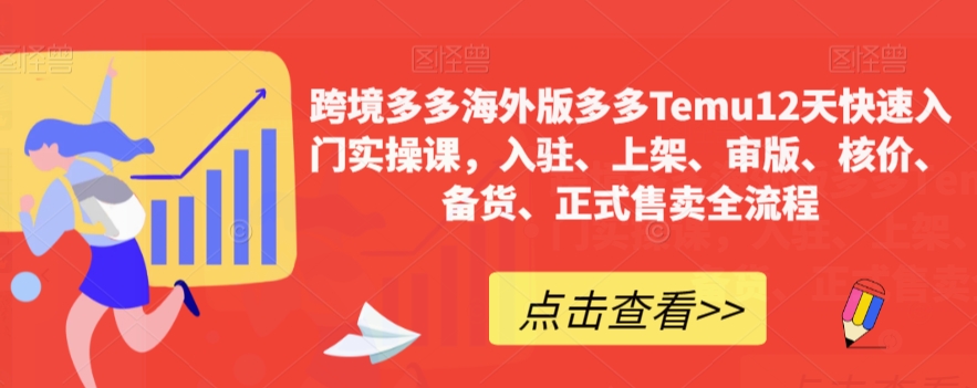 跨境多多海外版多多Temu12天快速入门实操课，入驻、上架、审版、核价、备货、正式售卖全流程-云创网