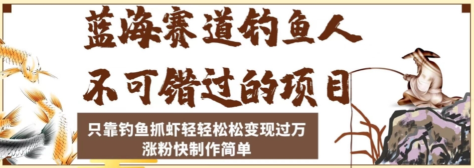 蓝海赛道钓鱼人不可错过的项目，只靠钓鱼抓虾轻轻松松变现过万，涨粉快制作简单【揭秘】-云创网