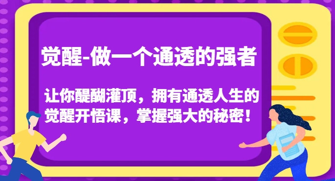 觉醒-做一个通透的强者，让你醍醐灌顶，拥有通透人生的觉醒开悟课，掌握强大的秘密！-云创网